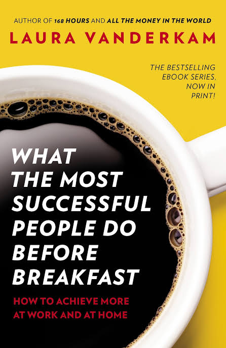 WHAT THE MOST SUCCESSFUL PEOPLE DO BEFORE BREAKFAST BY LAURA VANDERKAM